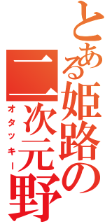 とある姫路の二次元野郎（オタッキー）