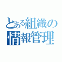 とある組織の情報管理（）