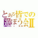 とある皆での遊ぼう会Ⅱ（Ｉｎ 姫路）