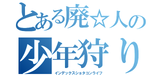 とある廃☆人の少年狩り（インデックスショタコンライフ）