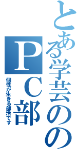 とある学芸ののＰＣ部（個性が生きる部活です）