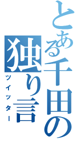 とある千田の独り言（ツイッター）