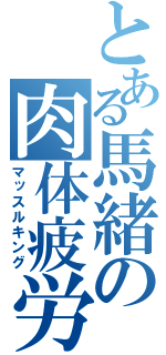 とある馬緒の肉体疲労（マッスルキング）