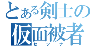 とある剣士の仮面被者（セツナ）