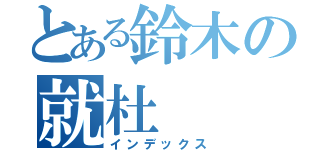 とある鈴木の就杜（インデックス）