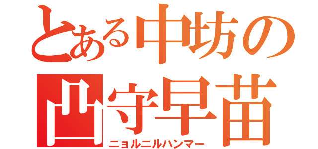 とある中坊の凸守早苗（ニョルニルハンマー）