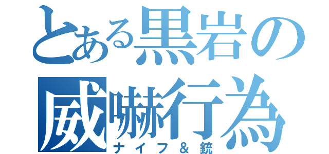 とある黒岩の威嚇行為（ナイフ＆銃）