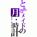 とあるメイドの月・時計（ルナ・ダイヤル）