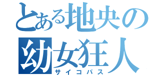 とある地央の幼女狂人（サイコパス）