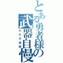 とある勇者様の武器自慢（ただの迷惑）