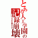 とある人工学園の記録崩壊（さよなら俺のオカズ）