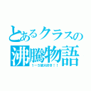 とあるクラスの沸騰物語（１－５皆大好き！！）