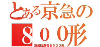 とある京急の８００形（京成版爆音８５００系）