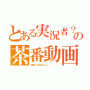 とある実況者？の茶番動画（茶番しか作れないよ．．．．．．）