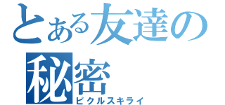 とある友達の秘密（ピクルスキライ）