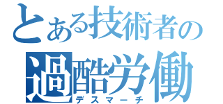 とある技術者の過酷労働（デスマーチ）