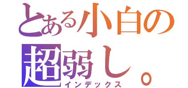 とある小白の超弱し。（インデックス）