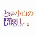 とある小白の超弱し。（インデックス）