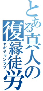 とある真人の復縁徒労（ヤギチャンラブ）