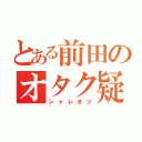 とある前田のオタク疑惑（シャレオツ）