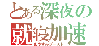 とある深夜の就寝加速（おやすみブースト）