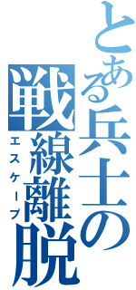 とある兵士の戦線離脱（エスケープ）