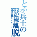 とある兵士の戦線離脱（エスケープ）