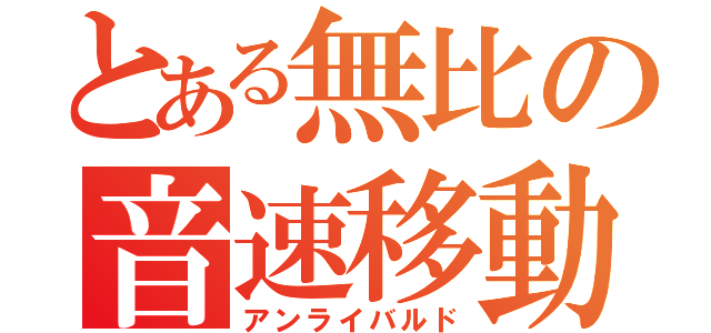 とある無比の音速移動者（アンライバルド）