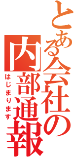 とある会社の内部通報制度Ⅱ（はじまります）