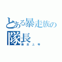 とある暴走族の隊長（爆走上等）