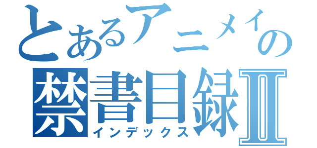 とあるアニメイトの禁書目録Ⅱ（インデックス）