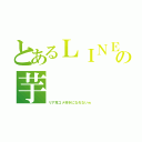 とあるＬＩＮＥの芋（リア充コメ好きになれないｗ）