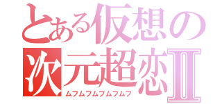 とある仮想の次元超恋Ⅱ（ムフムフムフムフムフ）