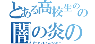 とある高校生のの闇の炎の使い手（ダークフレイムマスター）