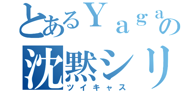 とあるＹａｇａｔｏの沈黙シリーズ（ツイキャス）