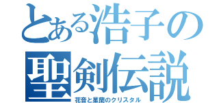 とある浩子の聖剣伝説（花音と星蘭のクリスタル）