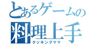 とあるゲームの料理上手（クッキングママ）