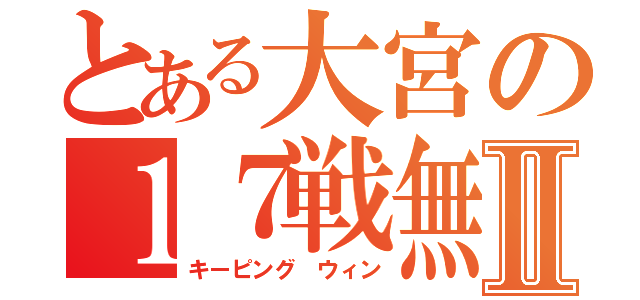 とある大宮の１７戦無敗Ⅱ（キーピング ウィン）