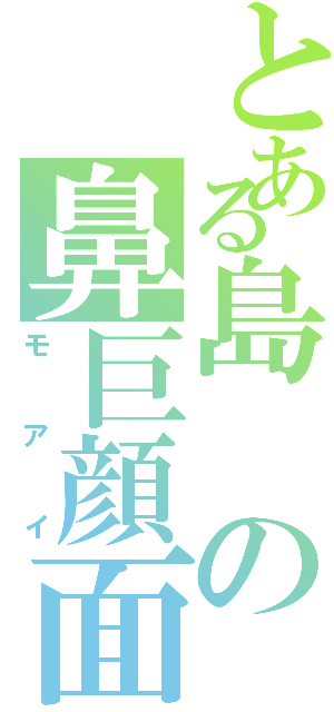 とある島の鼻巨顔面（モアイ）