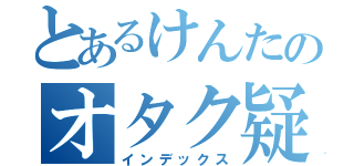 とあるけんたのオタク疑惑（インデックス）