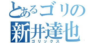 とあるゴリの新井達也（ゴリックス）