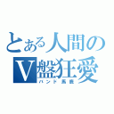 とある人間のＶ盤狂愛（バンド馬鹿）