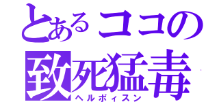 とあるココの致死猛毒（ヘルポィスン）