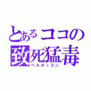 とあるココの致死猛毒（ヘルポィスン）