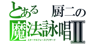 とある 厨二の魔法詠唱Ⅱ（エターナルフォースブリザード）