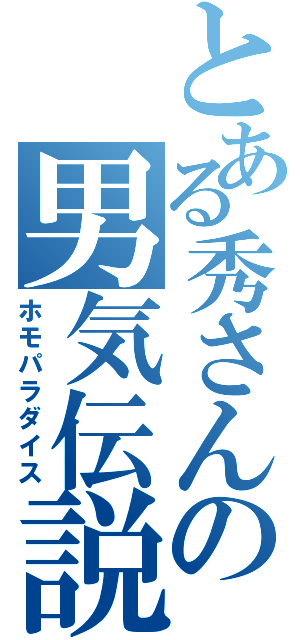 とある秀さんの男気伝説（ホモパラダイス）