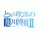 とある吹部の及川博暁Ⅱ（ｔｕｔｔｉで）