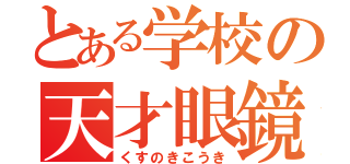 とある学校の天才眼鏡（くすのきこうき）