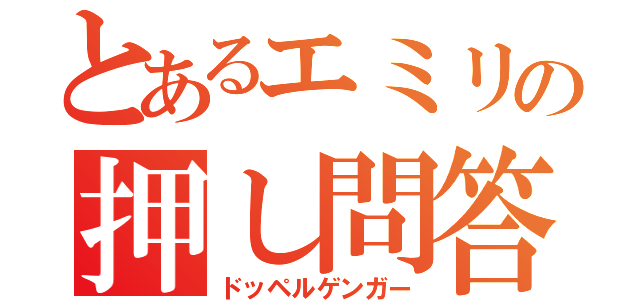 とあるエミリの押し問答（ドッペルゲンガー）