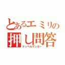 とあるエミリの押し問答（ドッペルゲンガー）